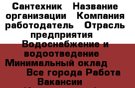 Сантехник › Название организации ­ Компания-работодатель › Отрасль предприятия ­ Водоснабжение и водоотведение › Минимальный оклад ­ 15 000 - Все города Работа » Вакансии   . Ивановская обл.